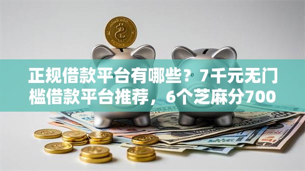 正规借款平台有哪些？7千元无门槛借款平台推荐，6个芝麻分700能秒下的软件盘点