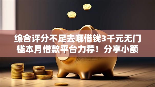 综合评分不足去哪借钱3千元无门槛本月借款平台力荐！分享小额网贷口子3千元无门槛借款