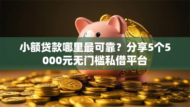 小额贷款哪里最可靠？分享5个5000元无门槛私借平台