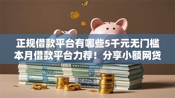 正规借款平台有哪些5千元无门槛本月借款平台力荐!分享小额网贷口子5千元无门槛借款 正规借款平台有哪些5千元无门槛本月借款平台力荐!分享小额网贷口子5千元无门槛借款