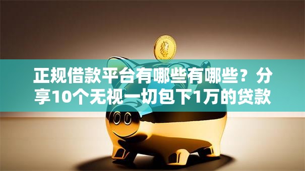 正规借款平台有哪些有哪些?分享10个无视一切包下1万的贷款 正规借款平台有哪些有哪些?分享10个无视一切包下1万的贷款