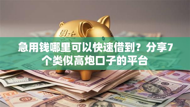 急用钱哪里可以快速借到？分享7个类似高炮口子的平台