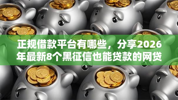 正规借款平台有哪些,分享2026年最新8个黑征信也能贷款的网贷软件 正规借款平台有哪些,分享2026年最新8个黑征信也能贷款的网贷软件