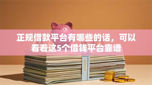 正规借款平台有哪些的话，可以看看这5个借钱平台靠谱