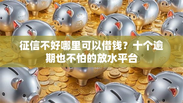 征信不好哪里可以借钱?十个逾期也不怕的放水平台 征信不好哪里可以借钱?十个逾期也不怕的放水平台