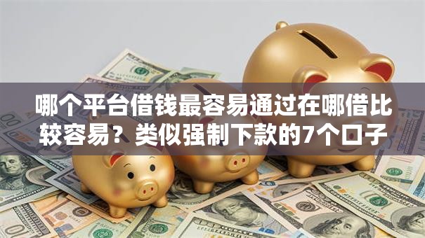 哪个平台借钱最容易通过在哪借比较容易？类似强制下款的7个口子参考