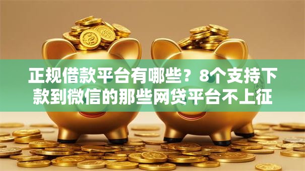 正规借款平台有哪些?8个支持下款到微信的那些网贷平台不上征信 正规借款平台有哪些?8个支持下款到微信的那些网贷平台不上征信
