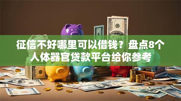 征信不好哪里可以借钱?盘点8个人体器官贷款平台给你参考 征信不好哪里可以借钱?盘点8个人体器官贷款平台给你参考