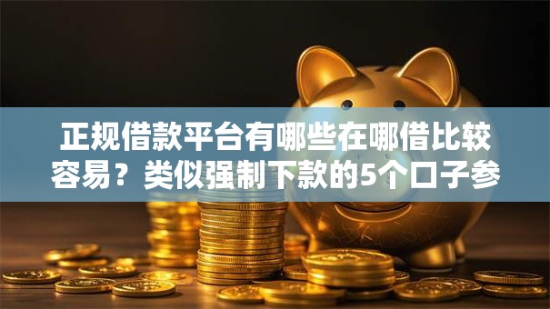 正规借款平台有哪些在哪借比较容易？类似强制下款的5个口子参考