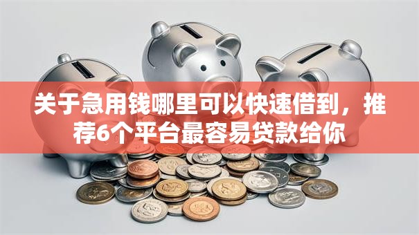关于急用钱哪里可以快速借到,推荐6个平台最容易贷款给你 关于急用钱哪里可以快速借到,推荐6个平台最容易贷款给你