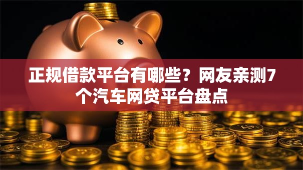 正规借款平台有哪些？网友亲测7个汽车网贷平台盘点