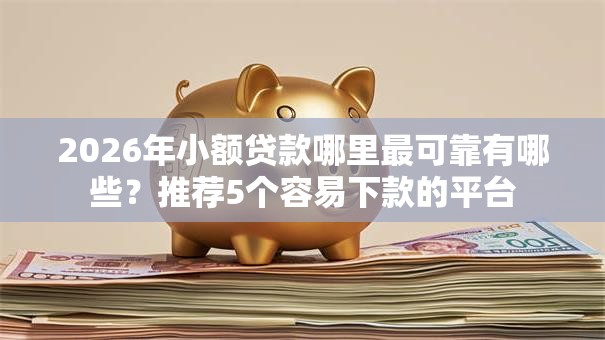 2026年小额贷款哪里最可靠有哪些?推荐5个容易下款的平台 2026年小额贷款哪里最可靠有哪些?推荐5个容易下款的平台
