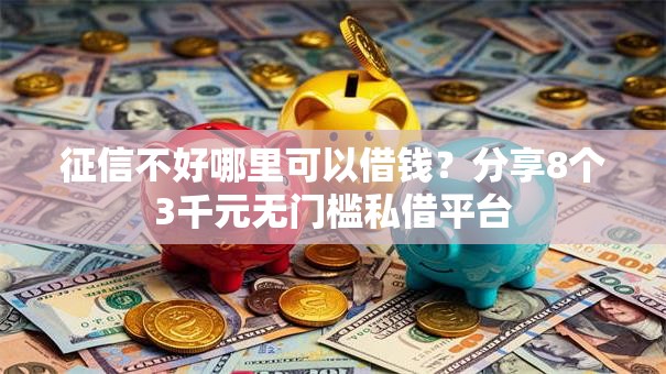 征信不好哪里可以借钱？分享8个3千元无门槛私借平台