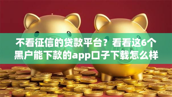 不看征信的贷款平台？看看这6个黑户能下款的app口子下载怎么样