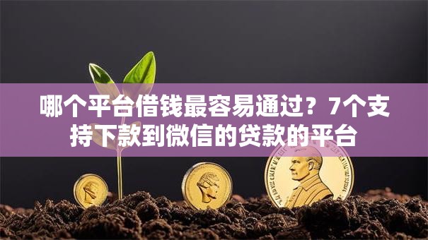 哪个平台借钱最容易通过?7个支持下款到微信的贷款的平台 哪个平台借钱最容易通过?7个支持下款到微信的贷款的平台