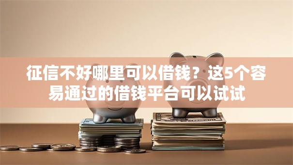 征信不好哪里可以借钱?这5个容易通过的借钱平台可以试试 征信不好哪里可以借钱?这5个容易通过的借钱平台可以试试