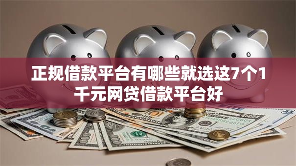 正规借款平台有哪些就选这7个1千元网贷借款平台好 正规借款平台有哪些就选这7个1千元网贷借款平台好