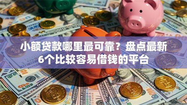 小额贷款哪里最可靠？盘点最新6个比较容易借钱的平台