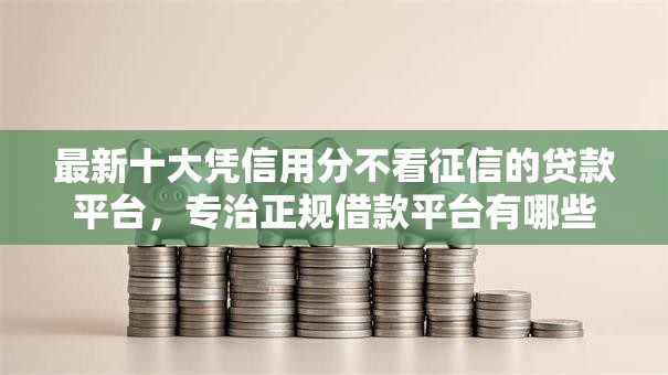 最新十大凭信用分不看征信的贷款平台，专治正规借款平台有哪些