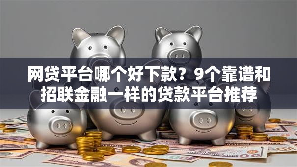 网贷平台哪个好下款?9个靠谱和招联金融一样的贷款平台推荐 网贷平台哪个好下款?9个靠谱和招联金融一样的贷款平台推荐