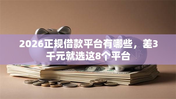 2026正规借款平台有哪些,差3千元就选这8个平台 2026正规借款平台有哪些,差3千元就选这8个平台