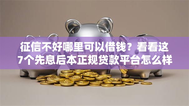 征信不好哪里可以借钱?看看这7个先息后本正规贷款平台怎么样 征信不好哪里可以借钱?看看这7个先息后本正规贷款平台怎么样
