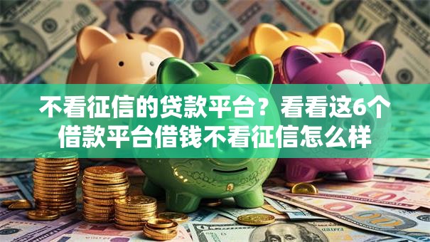 不看征信的贷款平台？看看这6个借款平台借钱不看征信怎么样