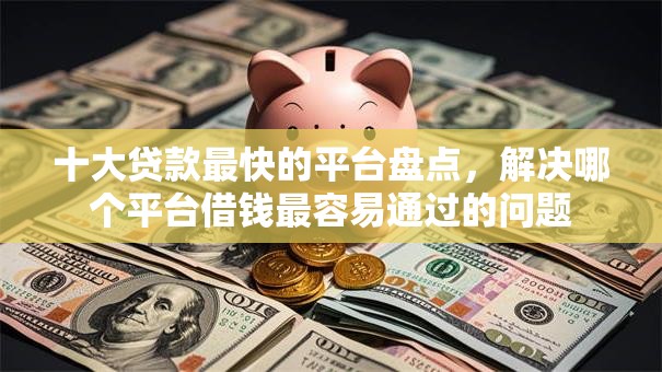 十大贷款最快的平台盘点,解决哪个平台借钱最容易通过的问题 十大贷款最快的平台盘点,解决哪个平台借钱最容易通过的问题
