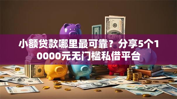 小额贷款哪里最可靠？分享5个10000元无门槛私借平台