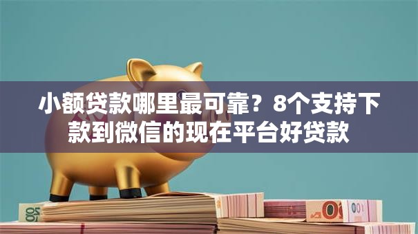 小额贷款哪里最可靠？8个支持下款到微信的现在平台好贷款
