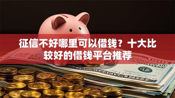 征信不好哪里可以借钱?十大比较好的借钱平台推荐 征信不好哪里可以借钱?十大比较好的借钱平台推荐