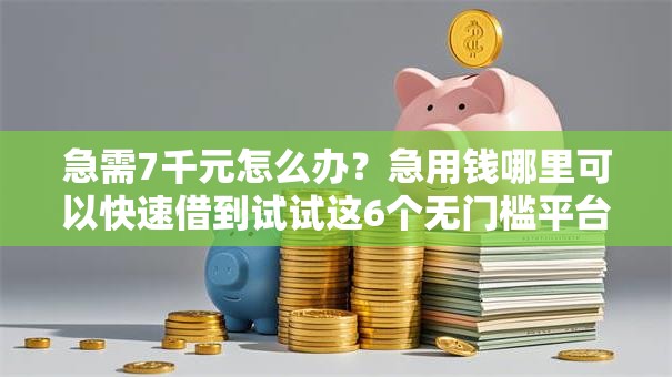 急需7千元怎么办?急用钱哪里可以快速借到试试这6个无门槛平台 急需7千元怎么办?急用钱哪里可以快速借到试试这6个无门槛平台