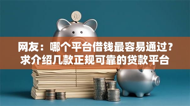网友:哪个平台借钱最容易通过?求介绍几款正规可靠的贷款平台 网友:哪个平台借钱最容易通过?求介绍几款正规可靠的贷款平台