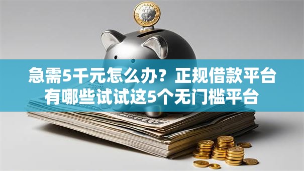 急需5千元怎么办?正规借款平台有哪些试试这5个无门槛平台 急需5千元怎么办?正规借款平台有哪些试试这5个无门槛平台