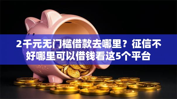 2千元无门槛借款去哪里？征信不好哪里可以借钱看这5个平台