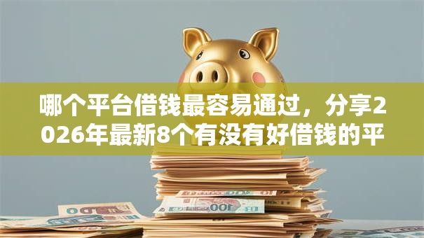 哪个平台借钱最容易通过，分享2026年最新8个有没有好借钱的平台