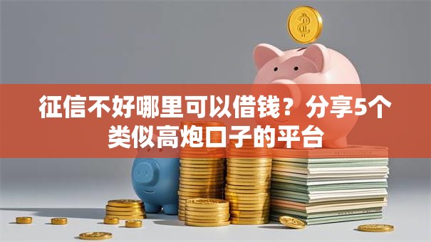 征信不好哪里可以借钱?分享5个类似高炮口子的平台 征信不好哪里可以借钱?分享5个类似高炮口子的平台