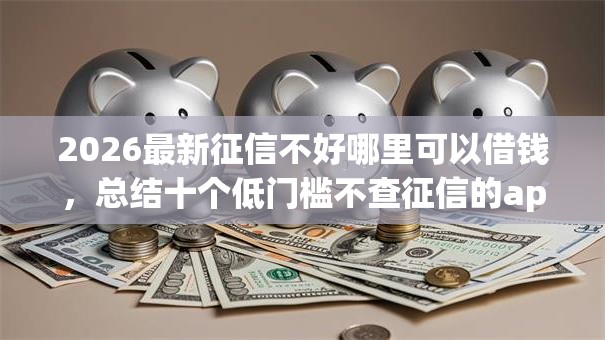 2026最新征信不好哪里可以借钱，总结十个低门槛不查征信的app！