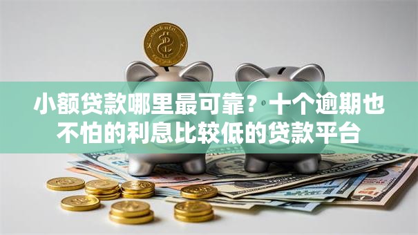小额贷款哪里最可靠？十个逾期也不怕的利息比较低的贷款平台