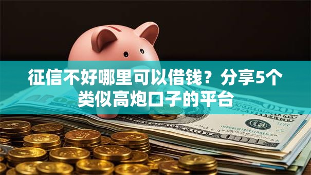 征信不好哪里可以借钱？分享5个类似高炮口子的平台