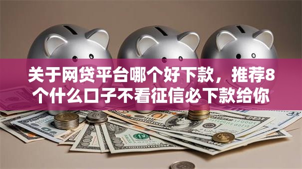 关于网贷平台哪个好下款，推荐8个什么口子不看征信必下款给你
