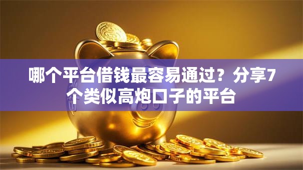 哪个平台借钱最容易通过?分享7个类似高炮口子的平台 哪个平台借钱最容易通过?分享7个类似高炮口子的平台