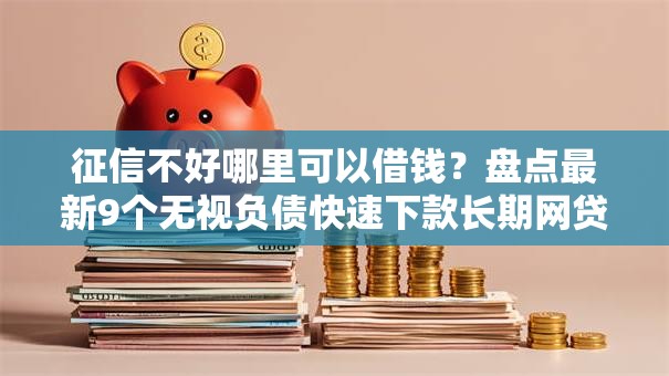 征信不好哪里可以借钱?盘点最新9个无视负债快速下款长期网贷的软件 征信不好哪里可以借钱?盘点最新9个无视负债快速下款长期网贷的软件