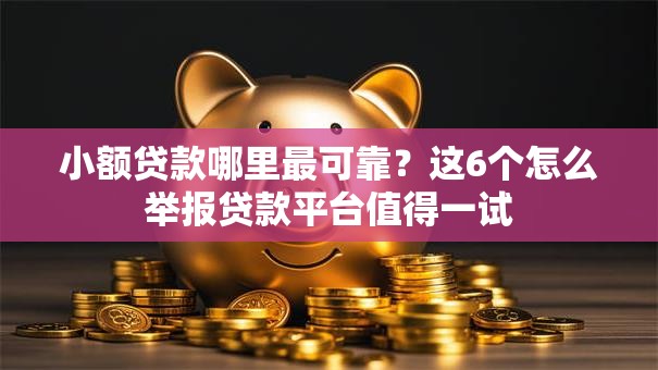 小额贷款哪里最可靠？这6个怎么举报贷款平台值得一试