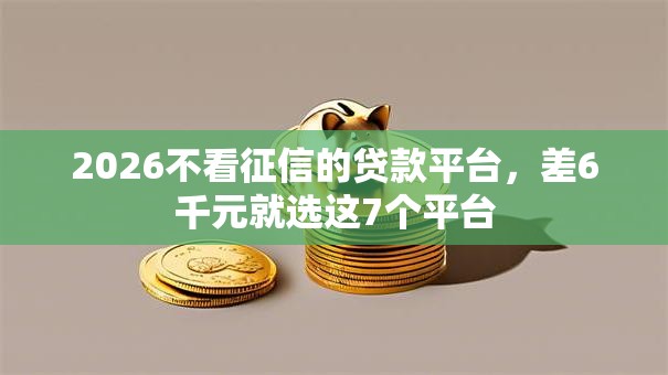 2026不看征信的贷款平台，差6千元就选这7个平台
