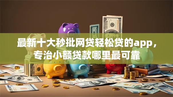 最新十大秒批网贷轻松贷的app，专治小额贷款哪里最可靠