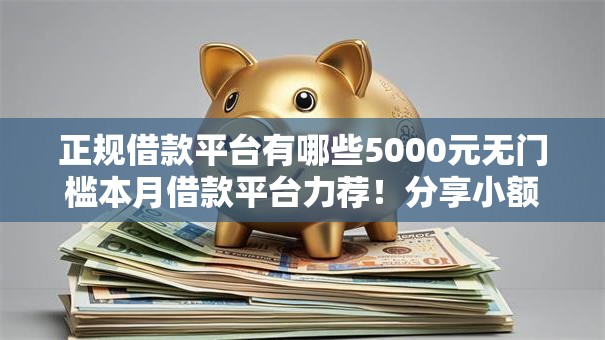正规借款平台有哪些5000元无门槛本月借款平台力荐!分享小额网贷口子5000元无门槛借款 正规借款平台有哪些5000元无门槛本月借款平台力荐!分享小额网贷口子5000元无门槛借款