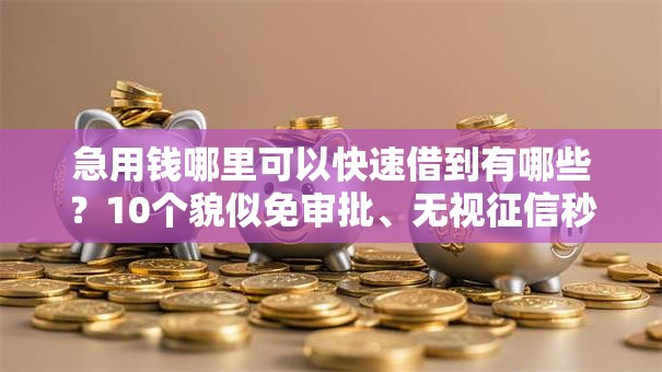 急用钱哪里可以快速借到有哪些？10个貌似免审批、无视征信秒下款的口子合集