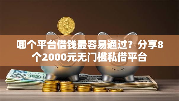 哪个平台借钱最容易通过？分享8个2000元无门槛私借平台
