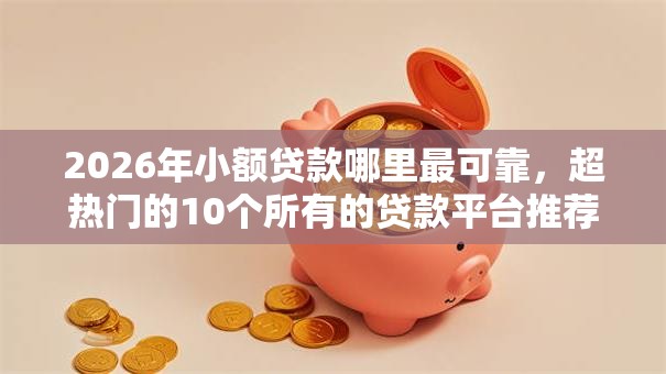 2026年小额贷款哪里最可靠，超热门的10个所有的贷款平台推荐